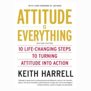 Attitude is Everything 10 Life-Changing Steps to Turning Attitude into Action by Keith Harrell