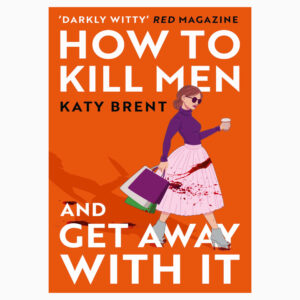 How to Kill Men and Get Away With It: about friendship, love and murder book by Katy Brent