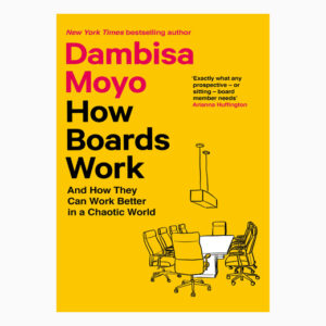 How Boards Work: And How They Can Work Better in a Chaotic World book by Dambisa Moyo