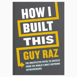 How I Built This: The Unexpected Paths to Success From the World’s Most Inspiring Entrepreneurs book by Guy Raz