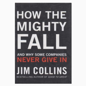 How The Mighty Fall: And Why Some Companies Never Give In By Jim Collins