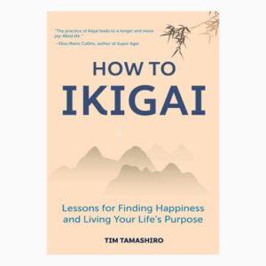 How to Ikigai: Lessons for Finding Happiness and Living Your Life's Purpose (Ikigai Book, Lagom, Longevity, Peaceful Living book by Tim Tamashiro