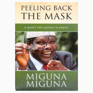 Peeling Back the Mask - A quest for justice in Kenya book by Miguna Miguna
