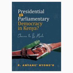 Presidential or Parliamentary Democracy in Kenya? Choices to Be Prof. Anyang’ Nyong’o