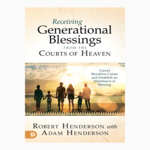 Receiving Generational Blessings from the Courts of Heaven: ROBERT HENDERSON