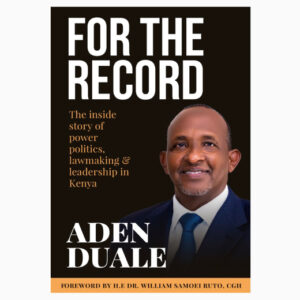 FOR THE RECORD, The inside story of power politics lawmaking and leadership in Kenya politics Book by Hon Aden Duale EGH