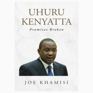 Uhuru Kenyatta: Promises Broken by Joe Khamisi
