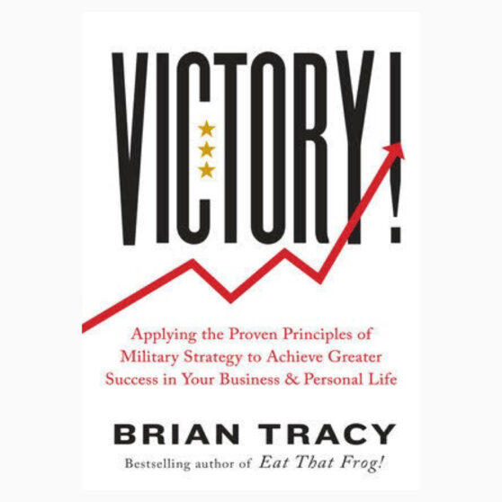 Victory: Applying the Proven Principles of Military Strategy to Achieve Greater Success in Your Business and Personal Life – Brian Tracy