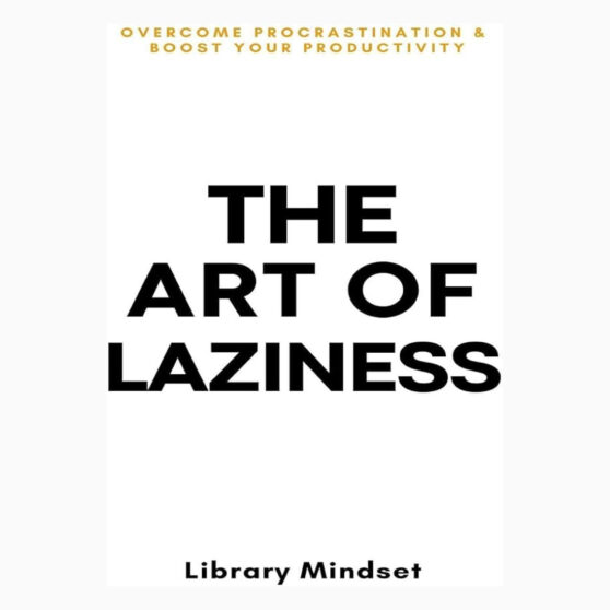 The Art of Laziness: Overcome Procrastination & Improve Your Productivity by Library Mindset