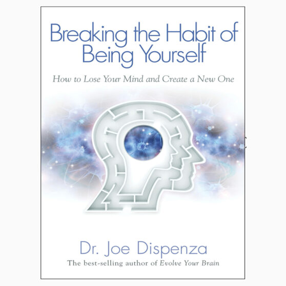 Breaking the Habit of Being Yourself by Joe Dispenza