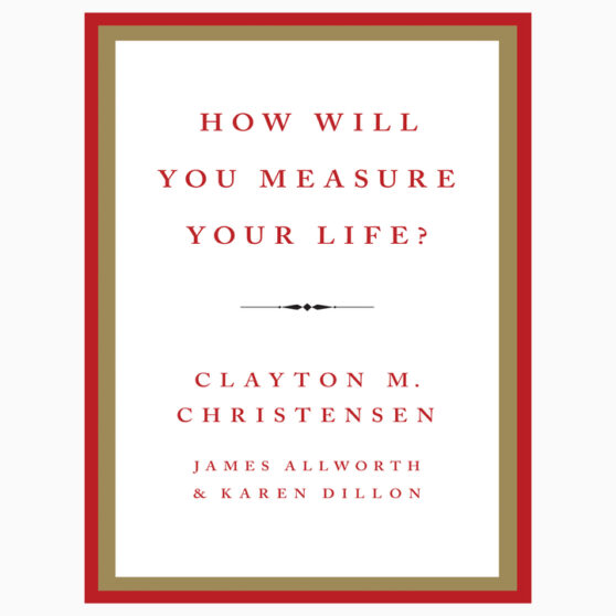 How Will You Measure Your Life? by Clayton M. Christensen, James Allworth, Karen Dillon