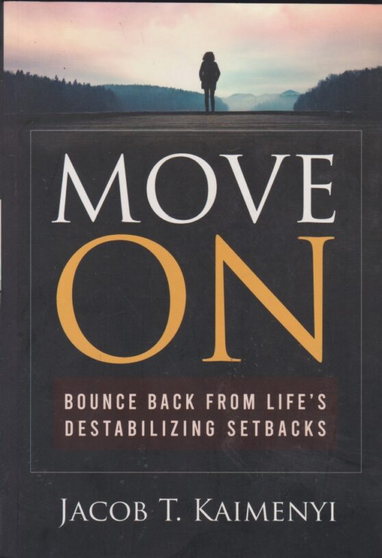 Move On- Bounce Back From Life's Destabilizing Setbacks by Jacob T. Kaimenyi