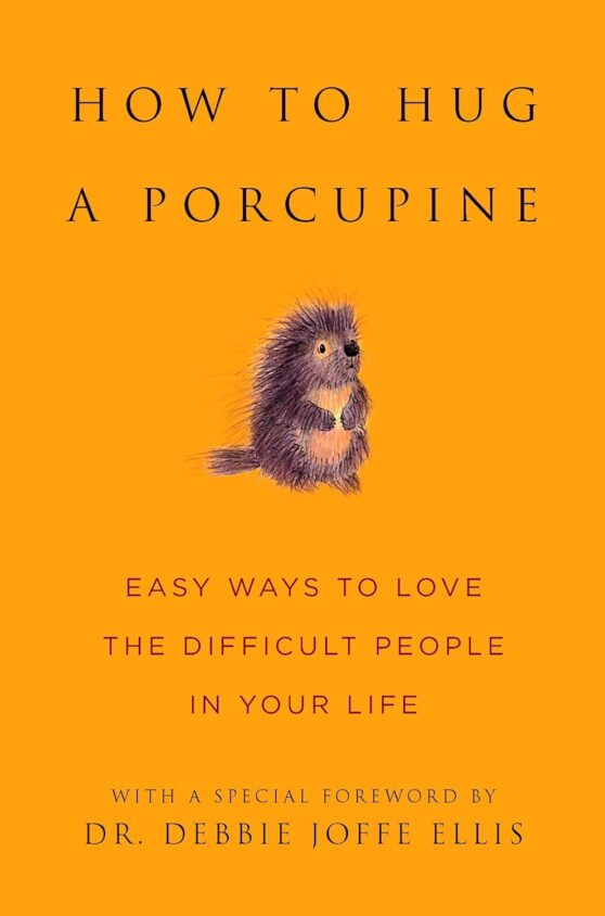How to Hug a Porcupine: Easy Ways to Love the Difficult People in Your Life by June Eding and Debbie Joffe Ellis