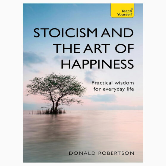Stoicism and the art of happiness By Donald Robertson