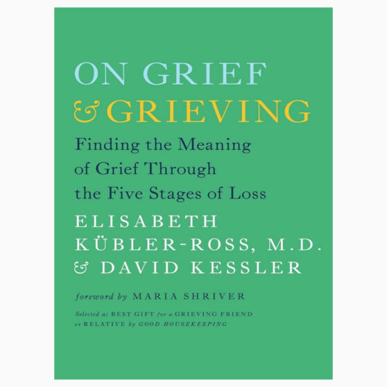 On Grief and Grieving Finding the Meaning of Grief Through the Five Stages of Loss by Kübler-Ross, Elisabeth, Kessler, David, Shriver, Maria