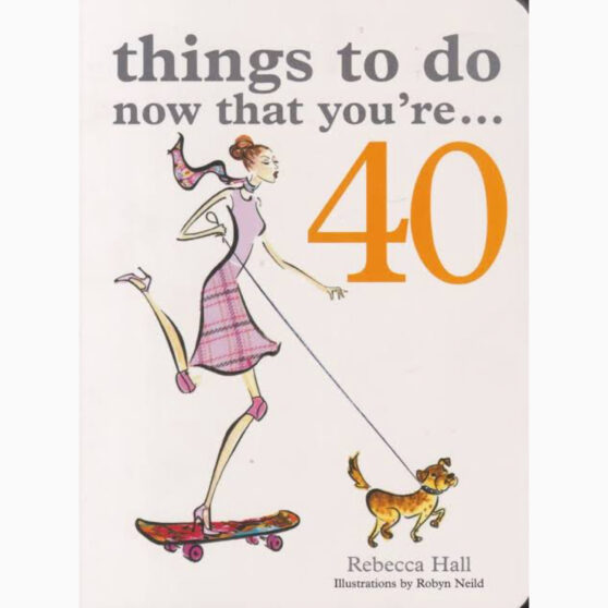 Things to Do Now That You're 40 by Hall Rebecca, Neild, Robyn