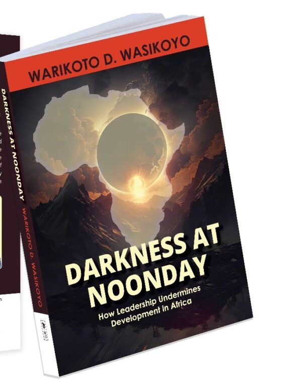 DARKNESS AT NOONDAY: How Leadership Undermines Development in Africa by Warikoto Wasikoyo