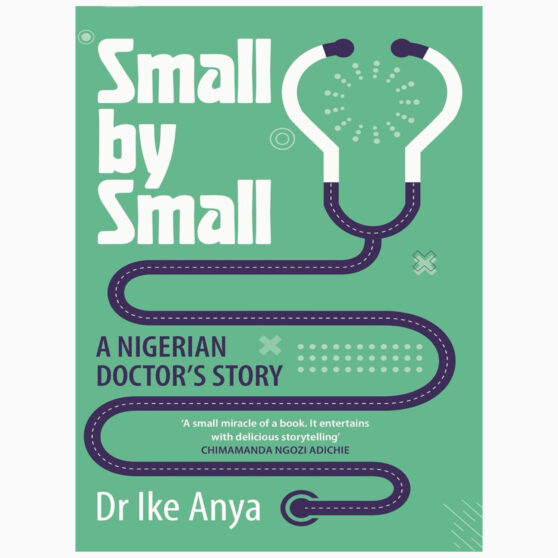 Small by Small A Nigerian Doctor's Story by Anya, Dr Ike Everything worthwhile is achieved small by small.