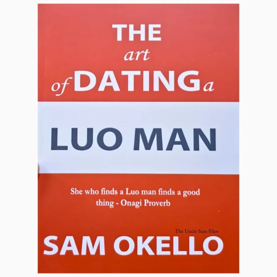 The Art of Dating a Luo Man – The Uncle Sam Files By Sam Okello