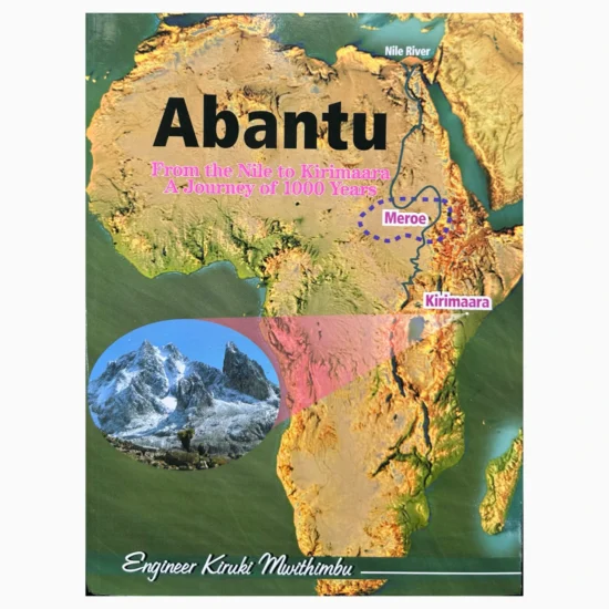 Abantu: from the Nile to Kirimaara A journey of 1000 Years by Engineer Kiruki Mwithimbu